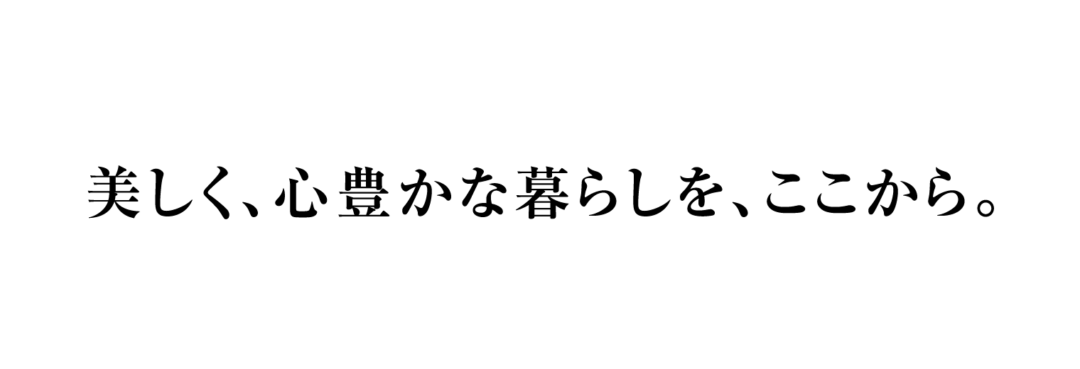 美しく、心豊かな暮らしを、ここから。
