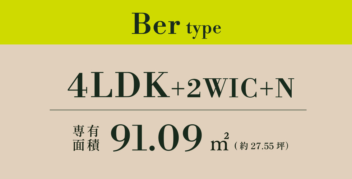 Ber type 4LDK+2WIC+N 専有面積 91.09㎡ (約27.55坪）
