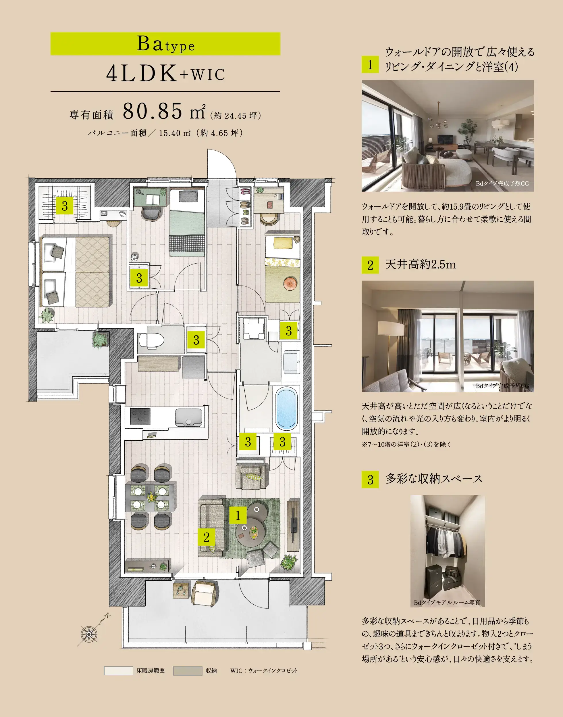 Ba type 4LDK+WIC 専有面積80.85㎡（約24.45坪） バルコニー面積／15.40㎡（約4.65坪）1:ウォールドアの開放で広々使えるリビング・ダイニングと洋室（4） ウォールドアを開放して、約15.9畳のリビングとして使用することも可能。暮らし方に合わせて柔軟に使える間取りです。2:天井高約2.5m 天井高が高いとただ空間が広くなるということだけでなく、空気の流れや光の入り方も変わり、室内がより明るく開放的になります。3:多彩な収納スペース 多彩な収納スペースがあることで、日用品から季節もの、趣味の道具まできちんと収まります。物入2つとクローゼット3つ、さらにウォークインクローゼット付きで、“しまう場所がある”という安心感が、日々の快適さを支えます。