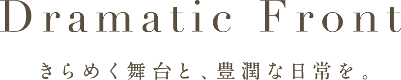 Dramatic Front きらめく舞台と、豊潤な日常を。